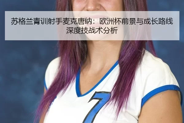 苏格兰青训射手麦克唐纳：欧洲杯前景与成长路线深度技战术分析